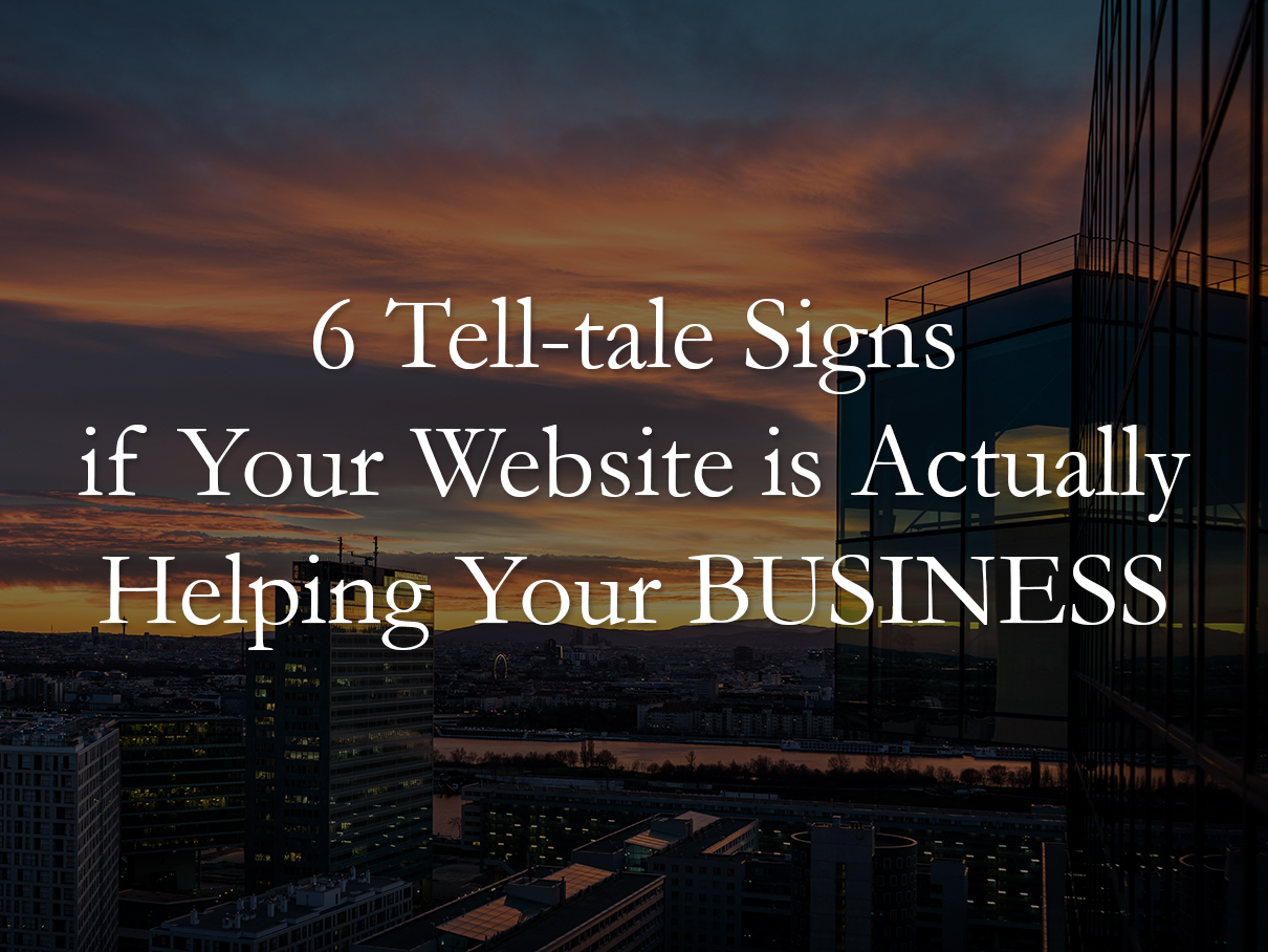 6 Tell-Tale Signs If Your Website Is Actually Helping Your Business (Or Killing It)