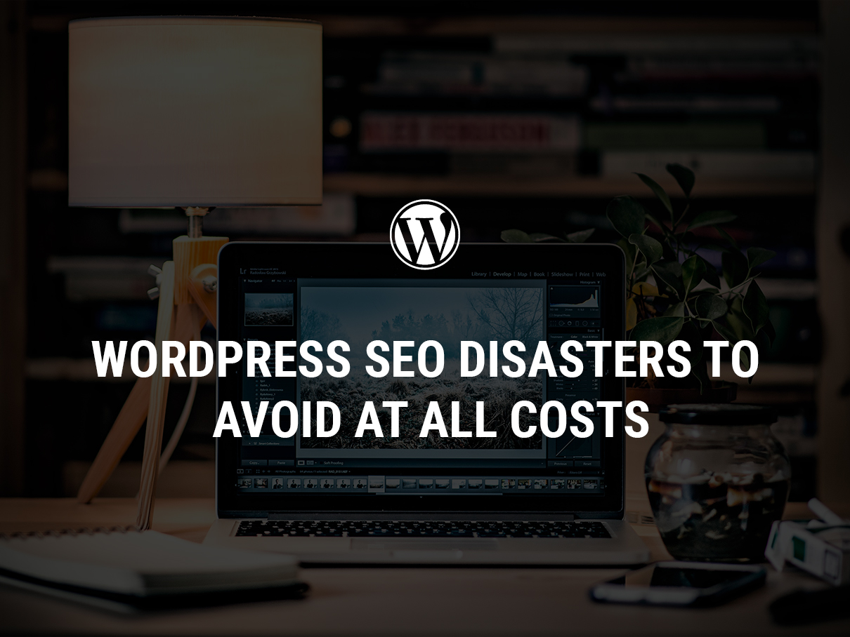 WordPress SEO Disasters To Avoid At All Costs