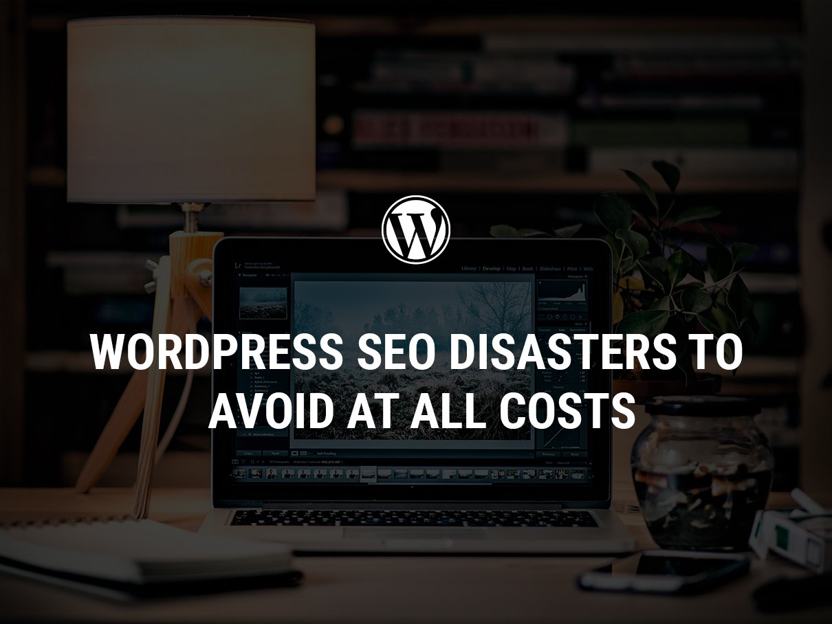 WordPress SEO Disasters To Avoid At All Costs